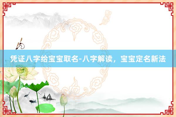 凭证八字给宝宝取名-八字解读，宝宝定名新法