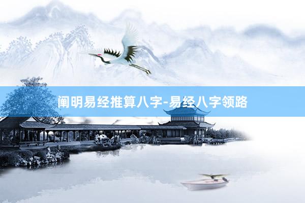 阐明易经推算八字-易经八字领路